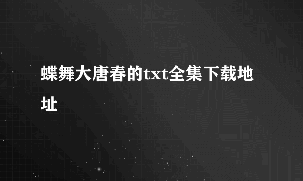 蝶舞大唐春的txt全集下载地址