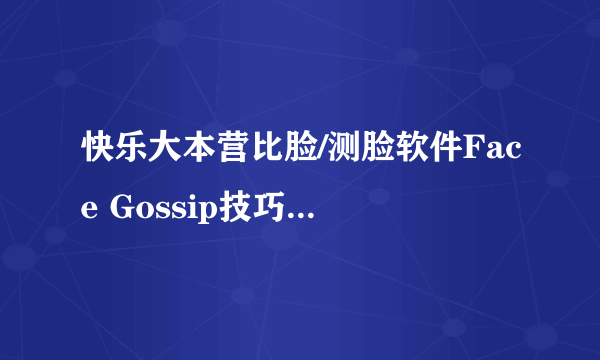 快乐大本营比脸/测脸软件Face Gossip技巧(附app下载地址)