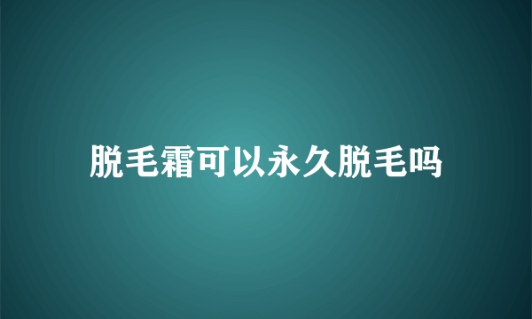 脱毛霜可以永久脱毛吗