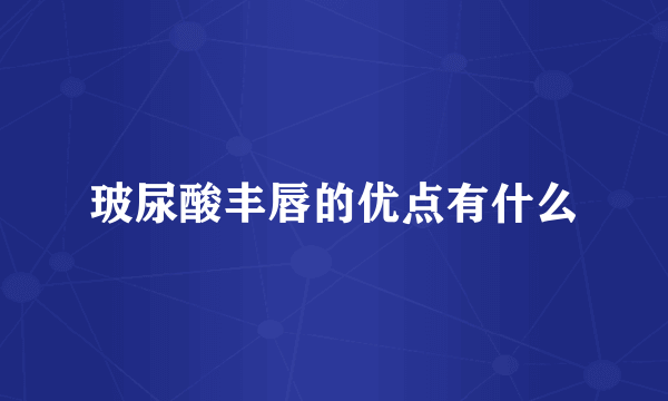 玻尿酸丰唇的优点有什么