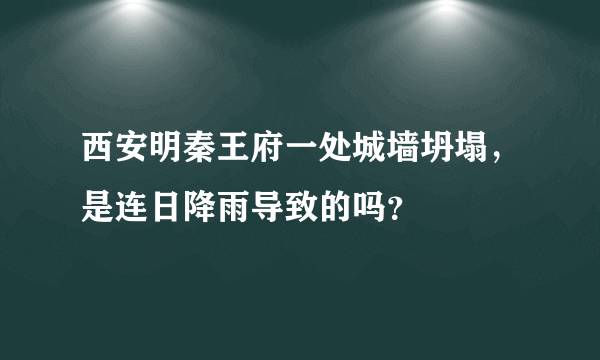 西安明秦王府一处城墙坍塌，是连日降雨导致的吗？