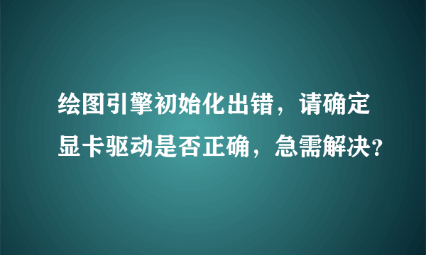 绘图引擎初始化出错,请确定显卡驱动是否正确,急需解决?