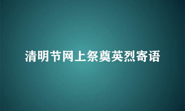 清明节网上祭奠英烈寄语