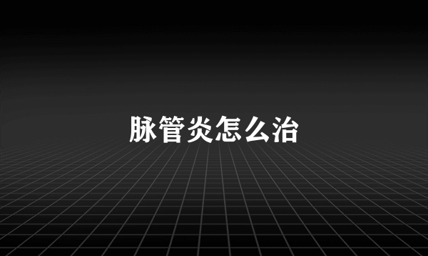 脉管炎怎么治