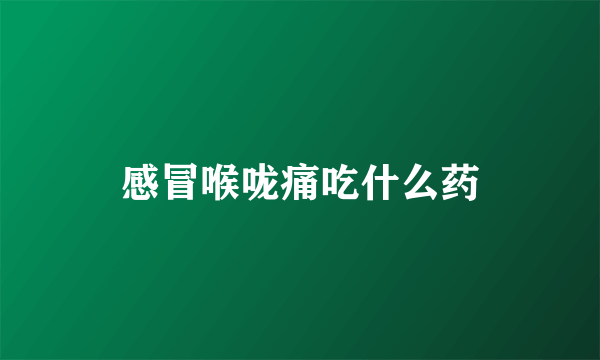感冒喉咙痛吃什么药