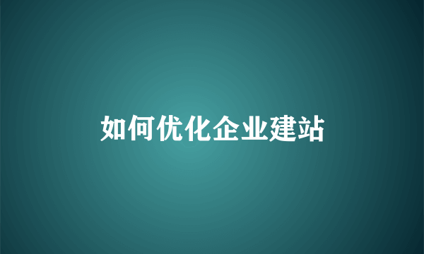 如何优化企业建站