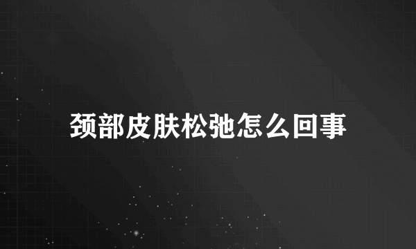 颈部皮肤松弛怎么回事