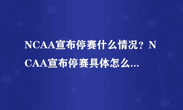 NCAA宣布停赛什么情况？NCAA宣布停赛具体怎么回事？-飞外网