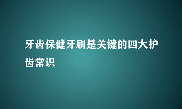 牙齿保健牙刷是关键的四大护齿常识