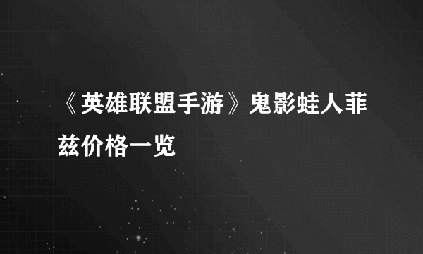《英雄联盟手游》鬼影蛙人菲兹价格一览