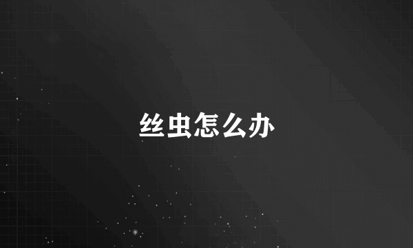丝虫怎么办