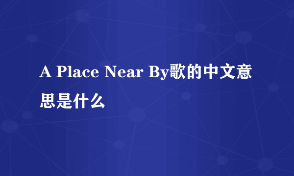 A Place Near By歌的中文意思是什么