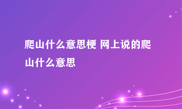 爬山什么意思梗 网上说的爬山什么意思