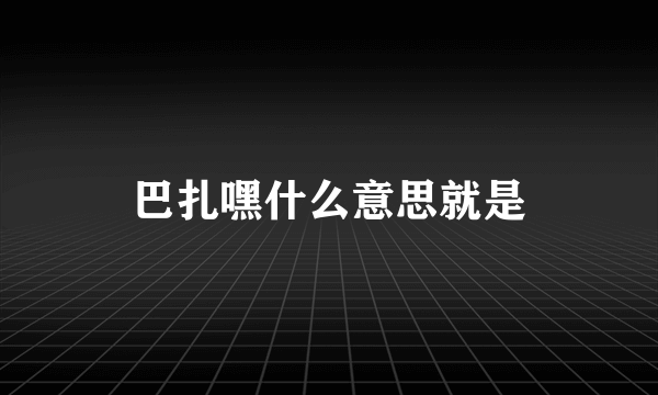 巴扎嘿什么意思就是