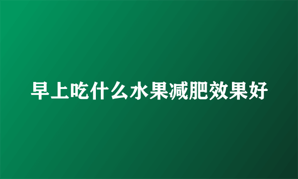 早上吃什么水果减肥效果好