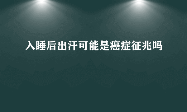 入睡后出汗可能是癌症征兆吗