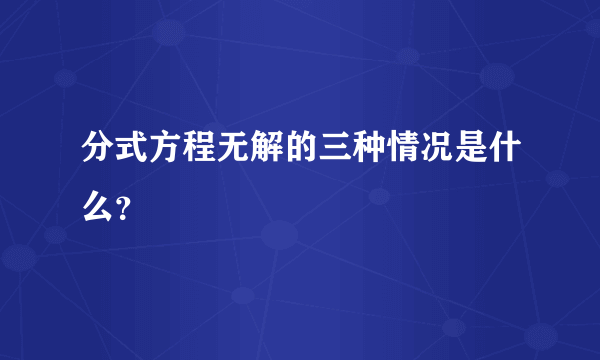分式方程无解的三种情况是什么？
