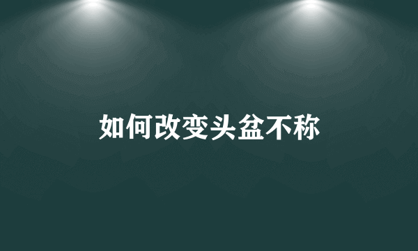 如何改变头盆不称