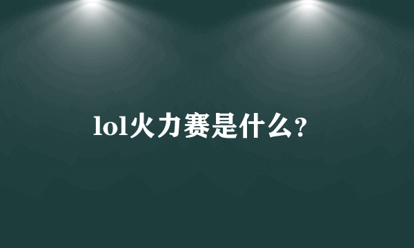 lol火力赛是什么？