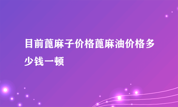 目前蓖麻子价格蓖麻油价格多少钱一顿