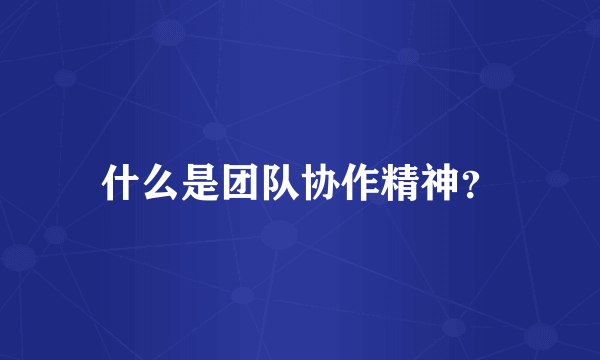 什么是团队协作精神？