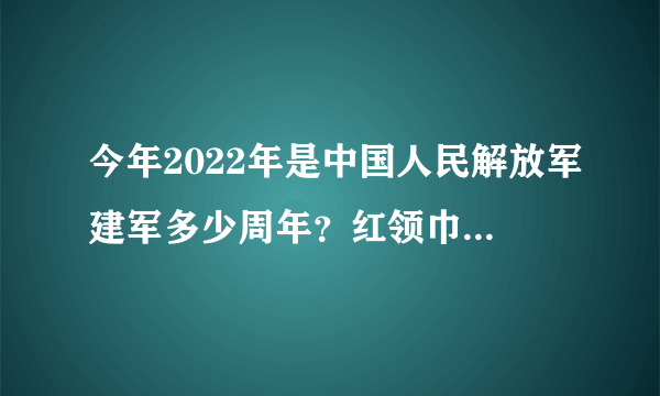 今年2022年是中国人民解放军建军多少周年？红领巾爱学习第4季第10期答案