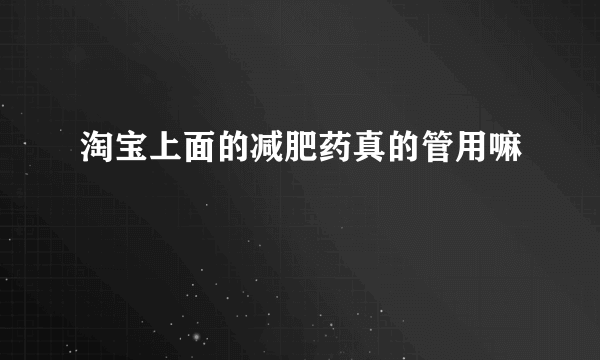 淘宝上面的减肥药真的管用嘛