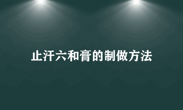 止汗六和膏的制做方法