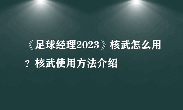 《足球经理2023》核武怎么用？核武使用方法介绍