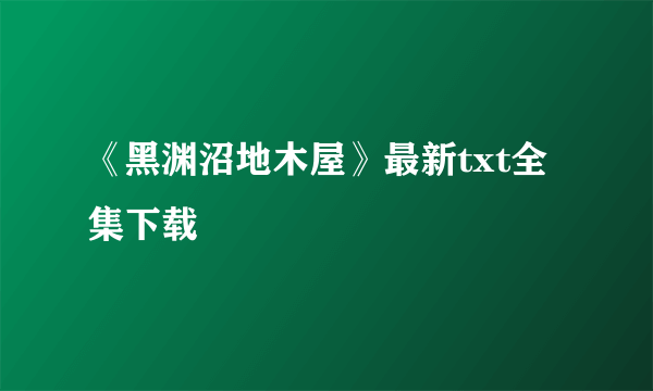 《黑渊沼地木屋》最新txt全集下载