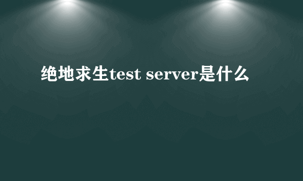 绝地求生test server是什么