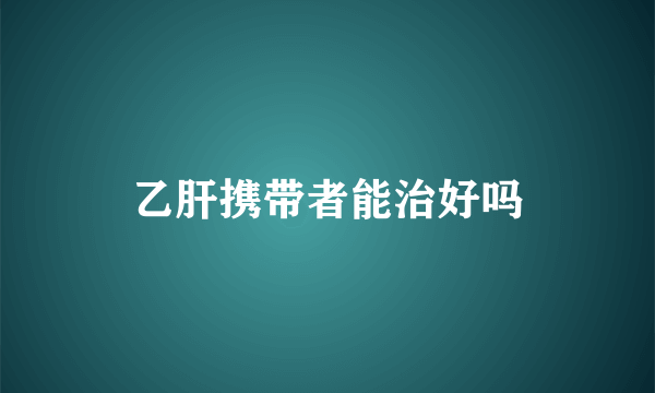 乙肝携带者能治好吗