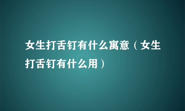 女生打舌钉有什么寓意（女生打舌钉有什么用）