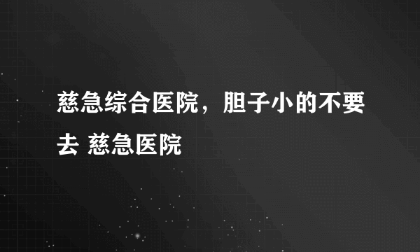 慈急综合医院，胆子小的不要去 慈急医院