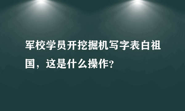军校学员开挖掘机写字表白祖国，这是什么操作？