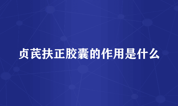 贞芪扶正胶囊的作用是什么