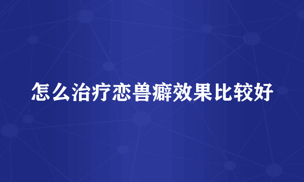 怎么治疗恋兽癖效果比较好