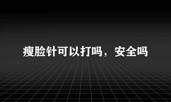 瘦脸针可以打吗，安全吗