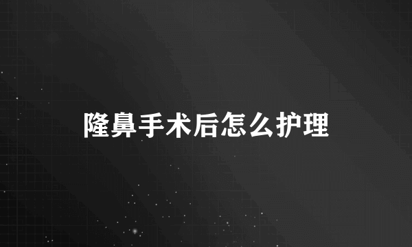 隆鼻手术后怎么护理