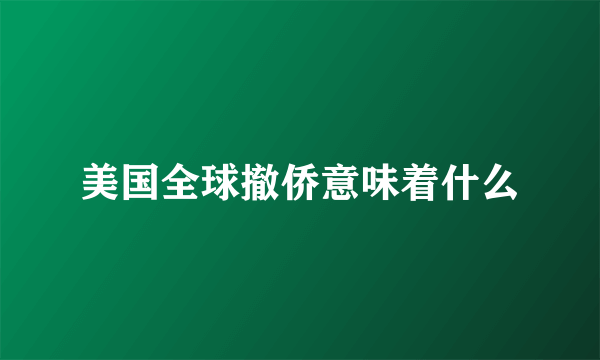 美国全球撤侨意味着什么