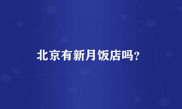 北京有新月饭店吗？