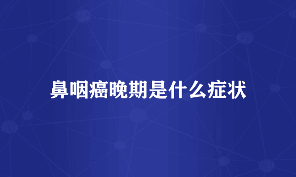 鼻咽癌晚期是什么症状