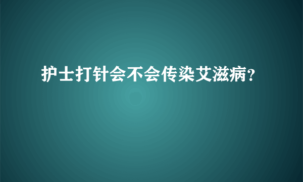 护士打针会不会传染艾滋病？