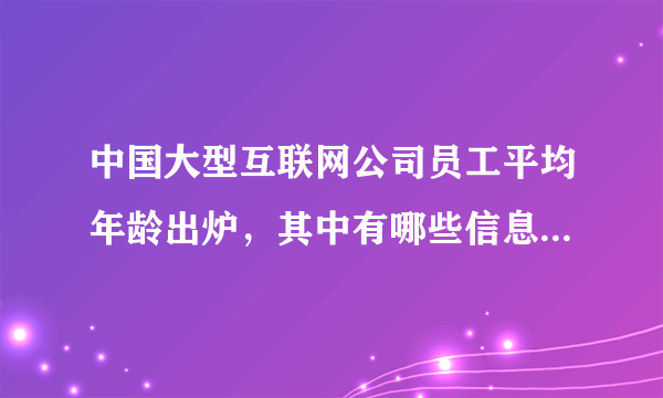 中国大型互联网公司员工平均年龄出炉，其中有哪些信息值得关注？