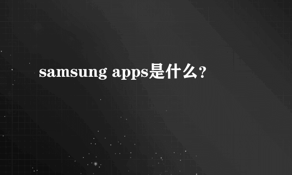 samsung apps是什么？