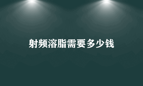 射频溶脂需要多少钱