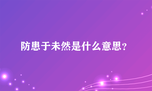 防患于未然是什么意思？