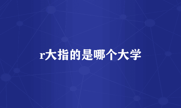 r大指的是哪个大学