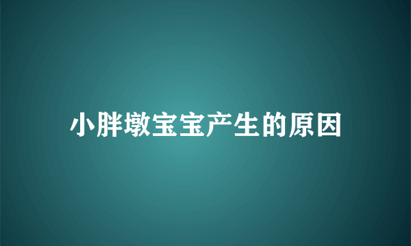 小胖墩宝宝产生的原因
