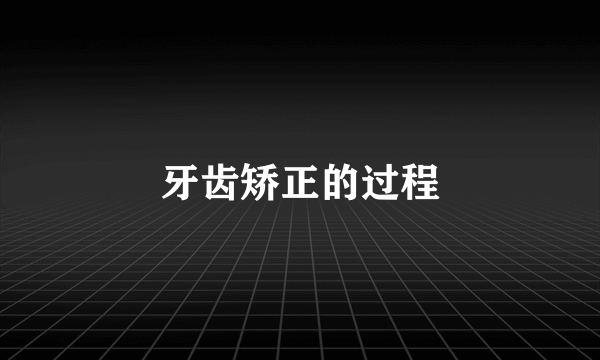 牙齿矫正的过程